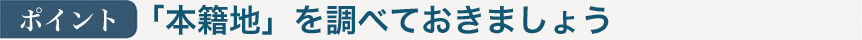 ポイント：「本籍地」を調べておきましょう