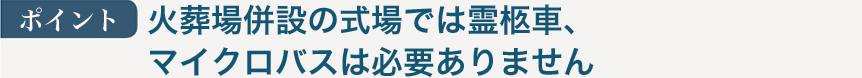 ポイント：火葬場併設の式場では霊柩車、マイクロバスは必要ありません
