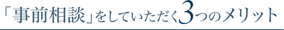 「事前相談」をしていただく３つのメリット