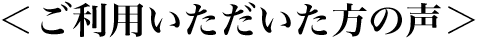 ご利用いただいた方の声
